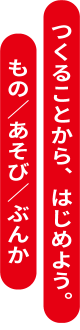 つくることから、はじめよう。もの／あそび／ぶんか